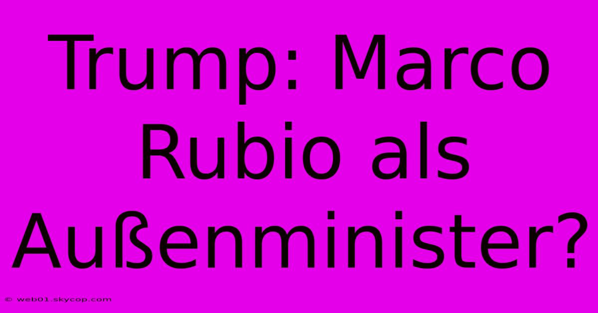 Trump: Marco Rubio Als Außenminister?