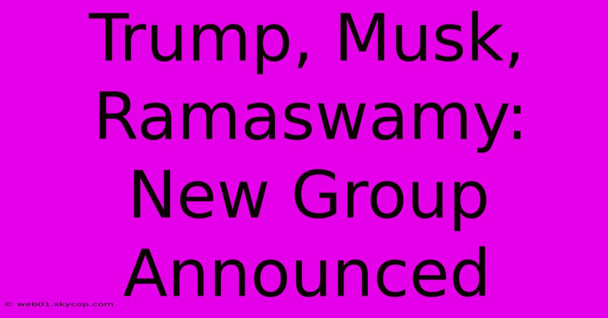 Trump, Musk, Ramaswamy: New Group Announced 