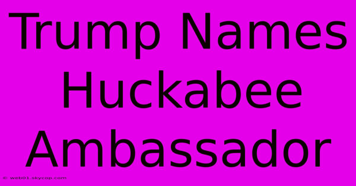 Trump Names Huckabee Ambassador