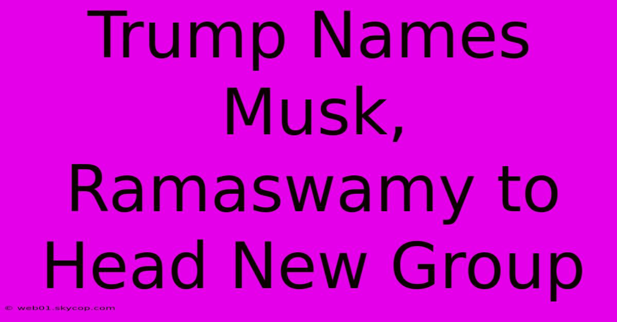 Trump Names Musk, Ramaswamy To Head New Group