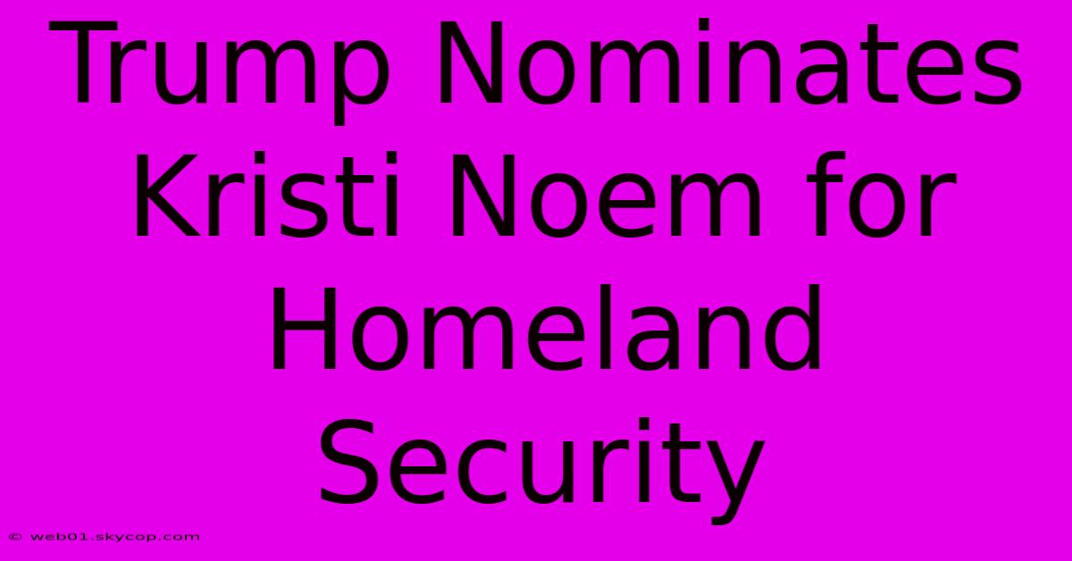 Trump Nominates Kristi Noem For Homeland Security