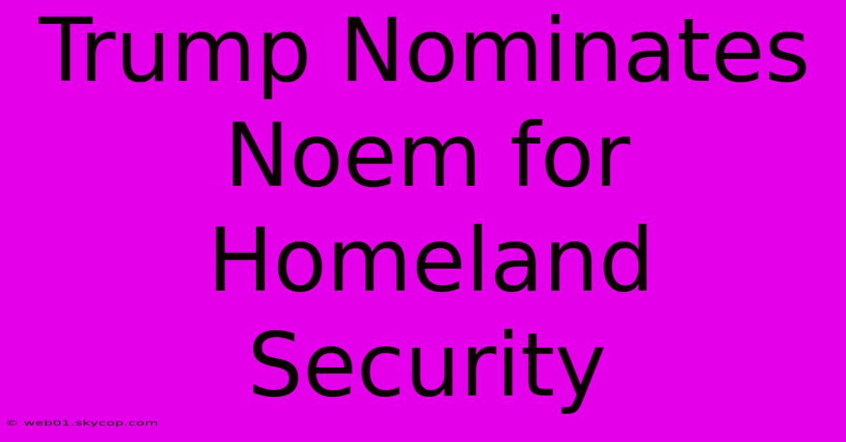 Trump Nominates Noem For Homeland Security 