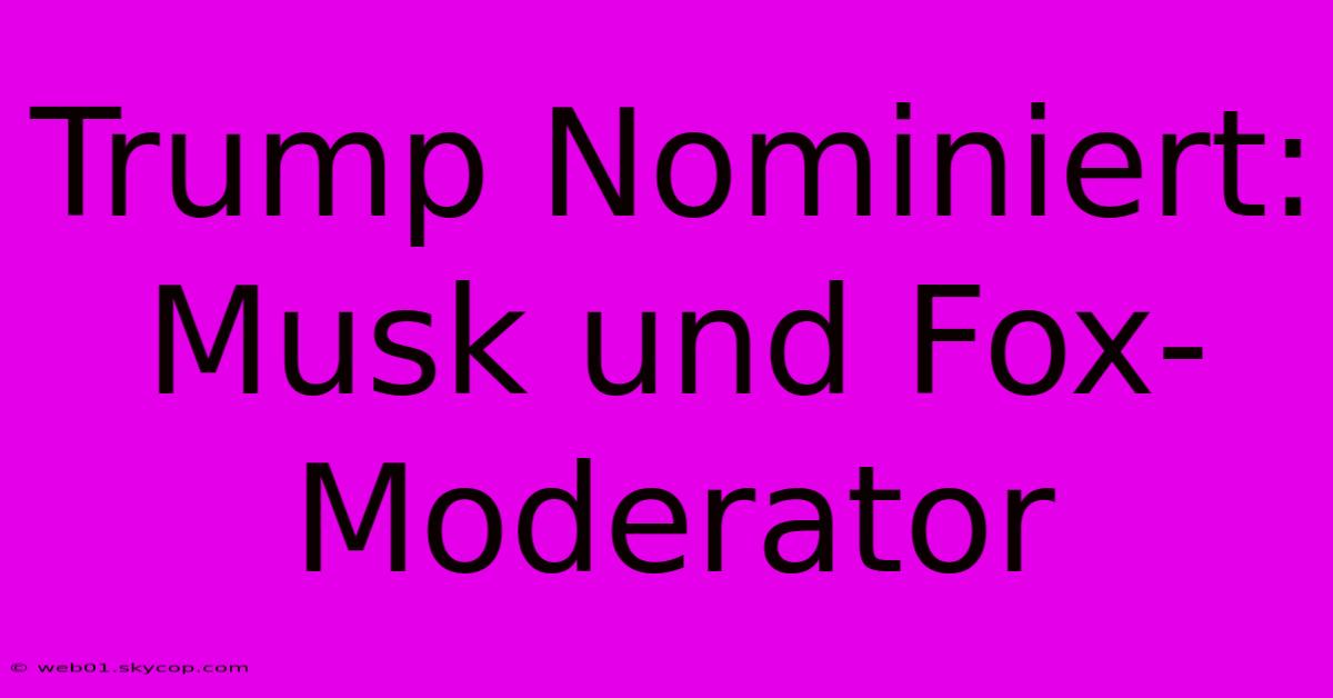 Trump Nominiert: Musk Und Fox-Moderator 