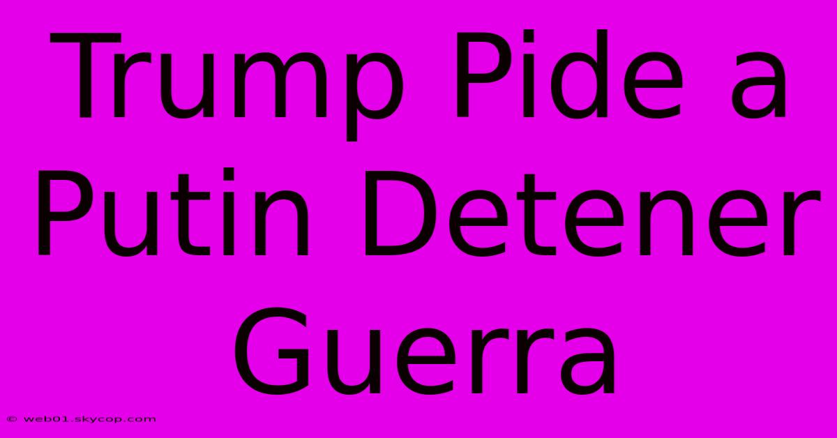 Trump Pide A Putin Detener Guerra