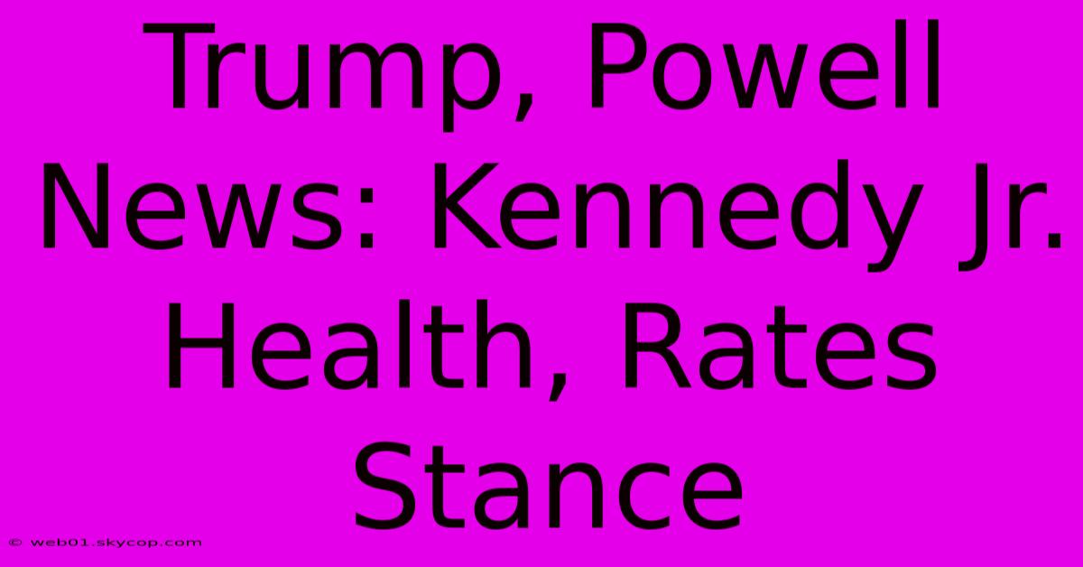 Trump, Powell News: Kennedy Jr. Health, Rates Stance