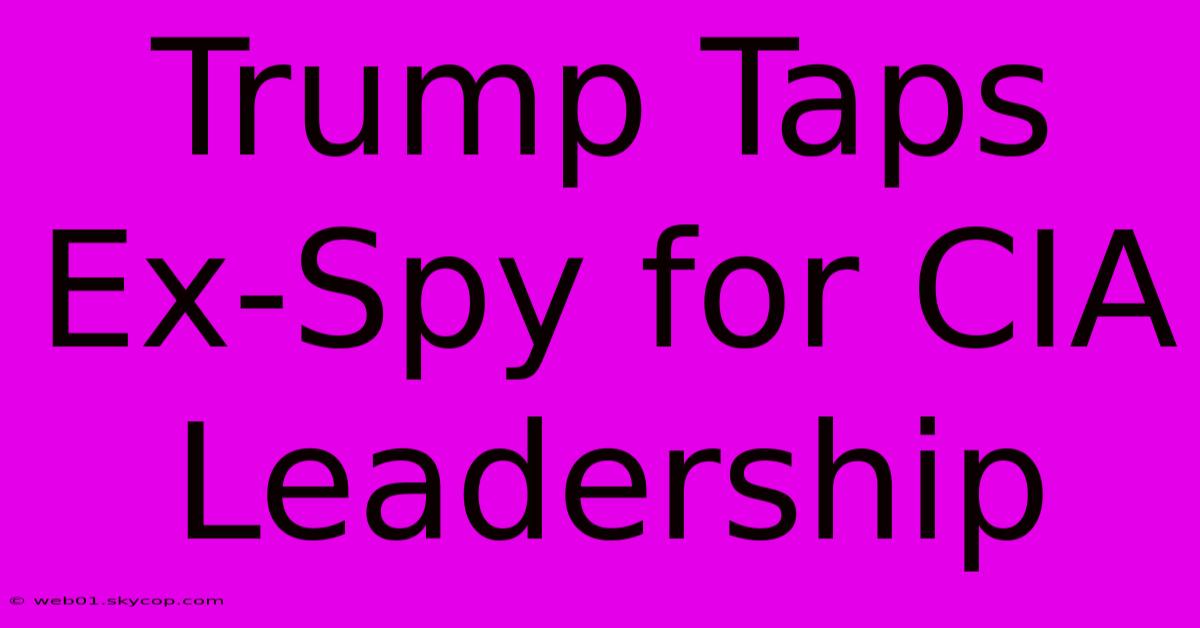 Trump Taps Ex-Spy For CIA Leadership