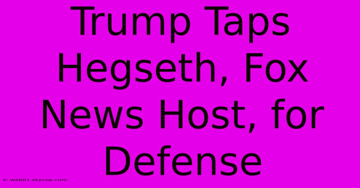 Trump Taps Hegseth, Fox News Host, For Defense 