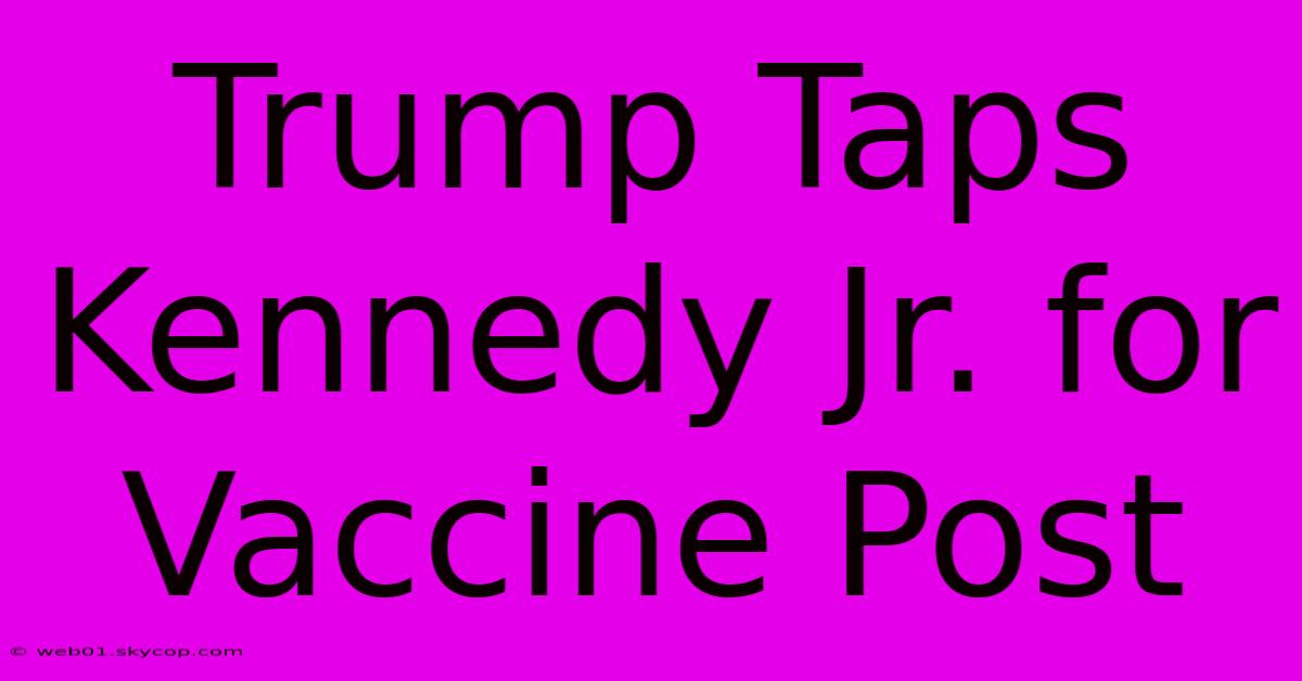 Trump Taps Kennedy Jr. For Vaccine Post