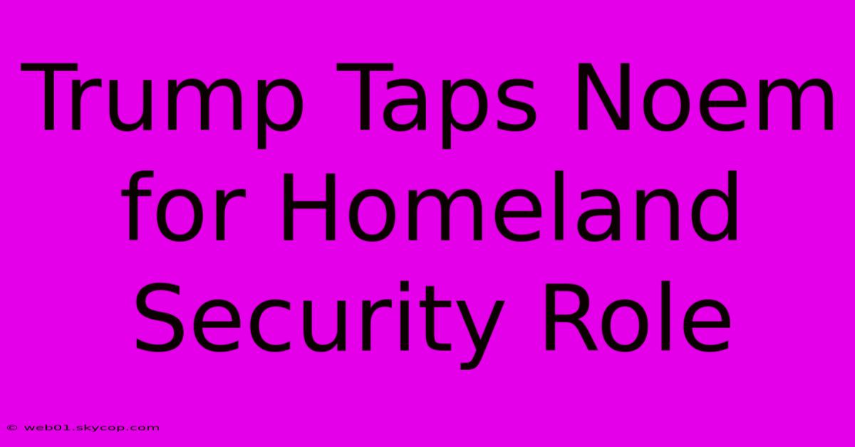 Trump Taps Noem For Homeland Security Role