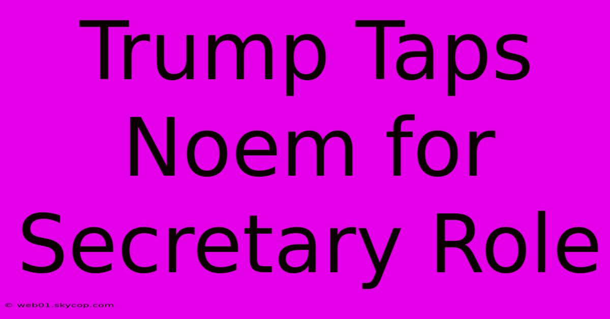 Trump Taps Noem For Secretary Role