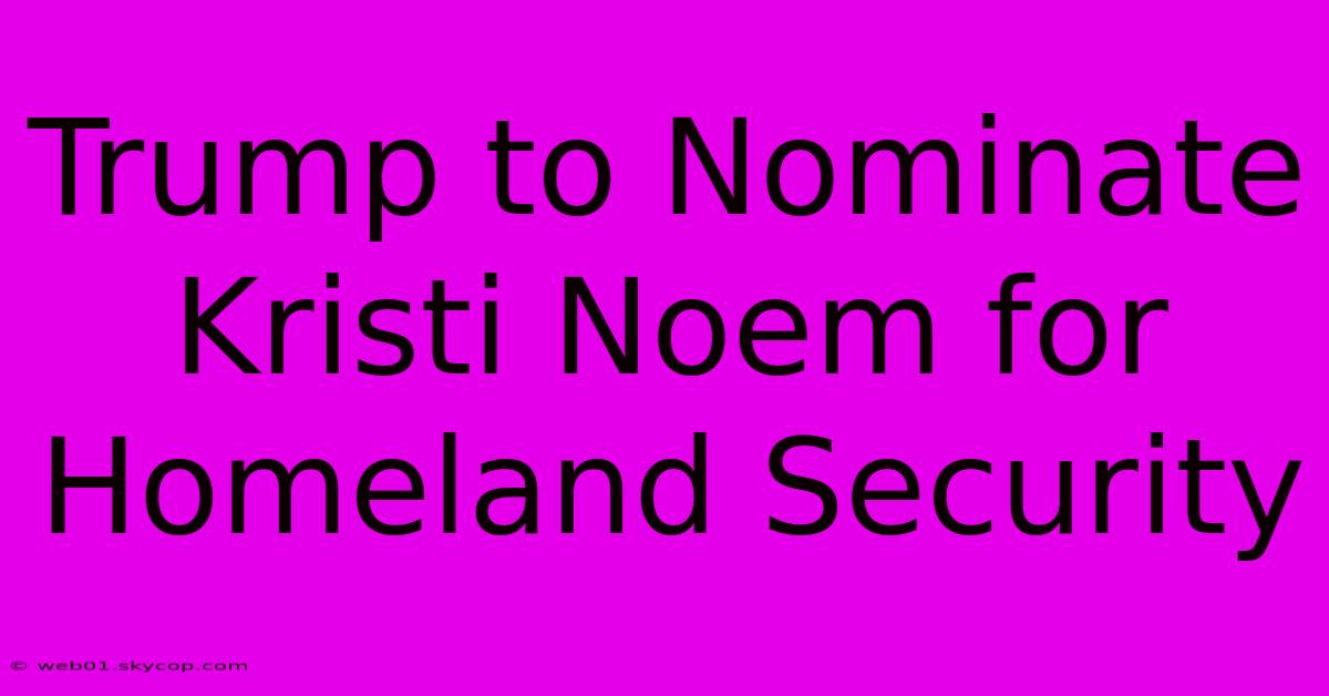 Trump To Nominate Kristi Noem For Homeland Security