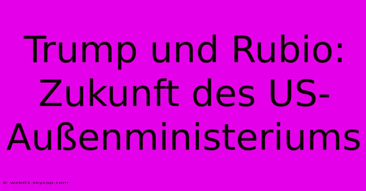 Trump Und Rubio: Zukunft Des US-Außenministeriums