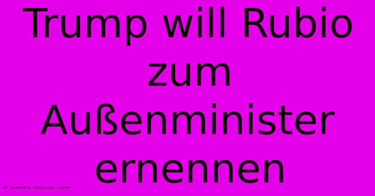 Trump Will Rubio Zum Außenminister Ernennen