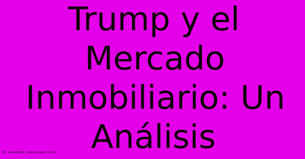 Trump Y El Mercado Inmobiliario: Un Análisis 