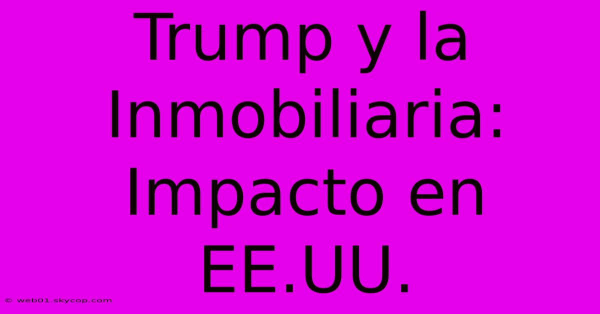 Trump Y La Inmobiliaria: Impacto En EE.UU.