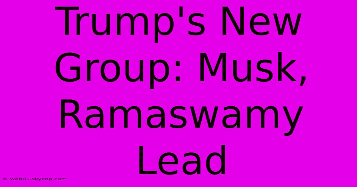 Trump's New Group: Musk, Ramaswamy Lead