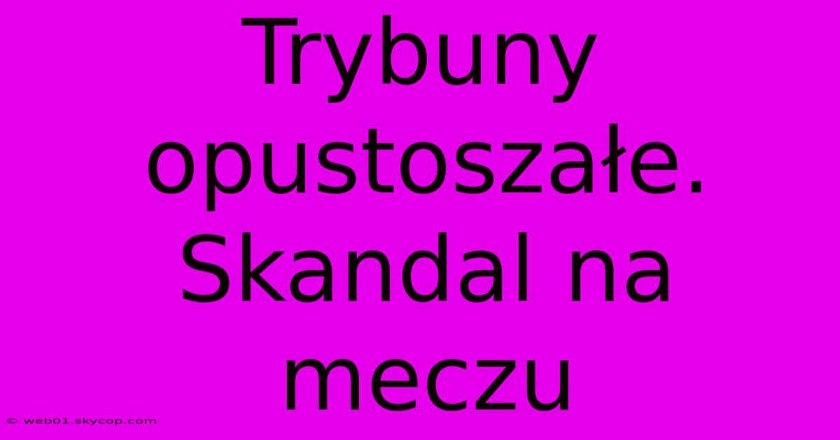 Trybuny Opustoszałe. Skandal Na Meczu