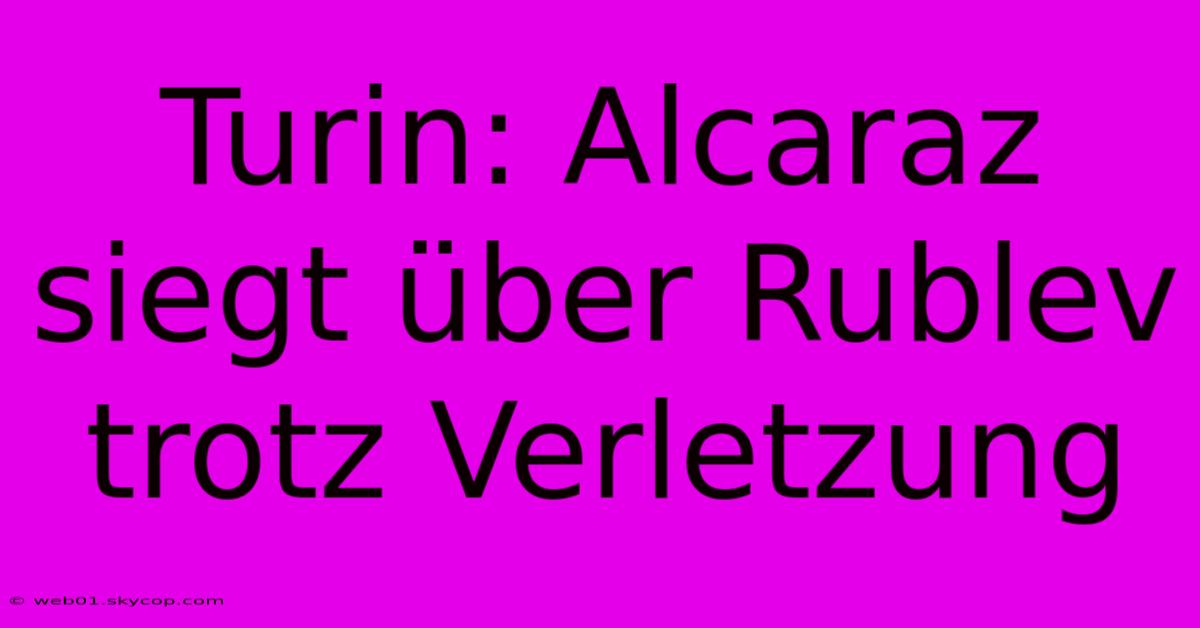 Turin: Alcaraz Siegt Über Rublev Trotz Verletzung 