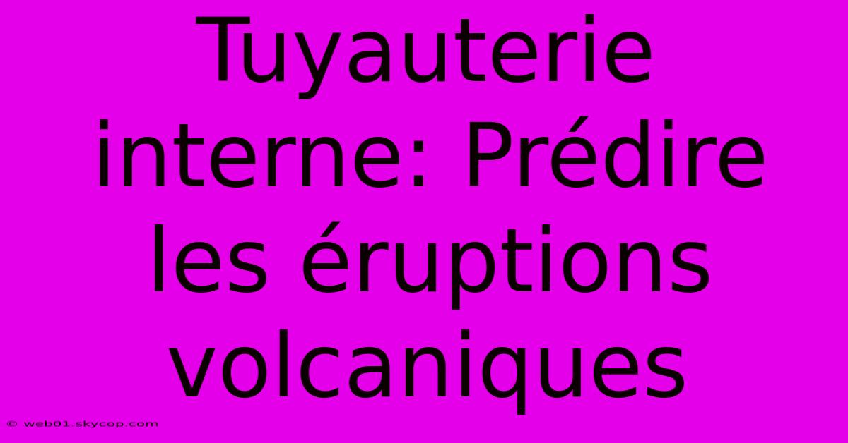 Tuyauterie Interne: Prédire Les Éruptions Volcaniques