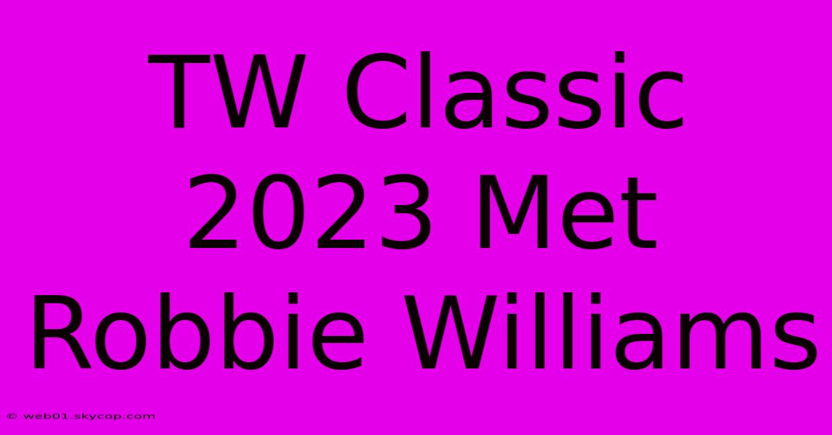 TW Classic 2023 Met Robbie Williams 