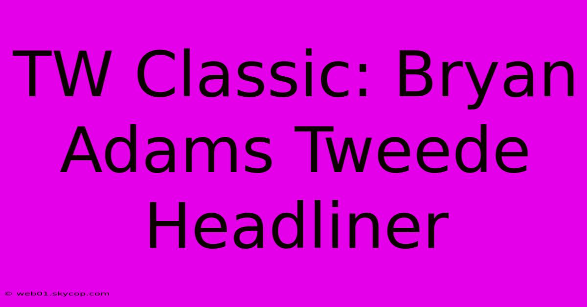 TW Classic: Bryan Adams Tweede Headliner