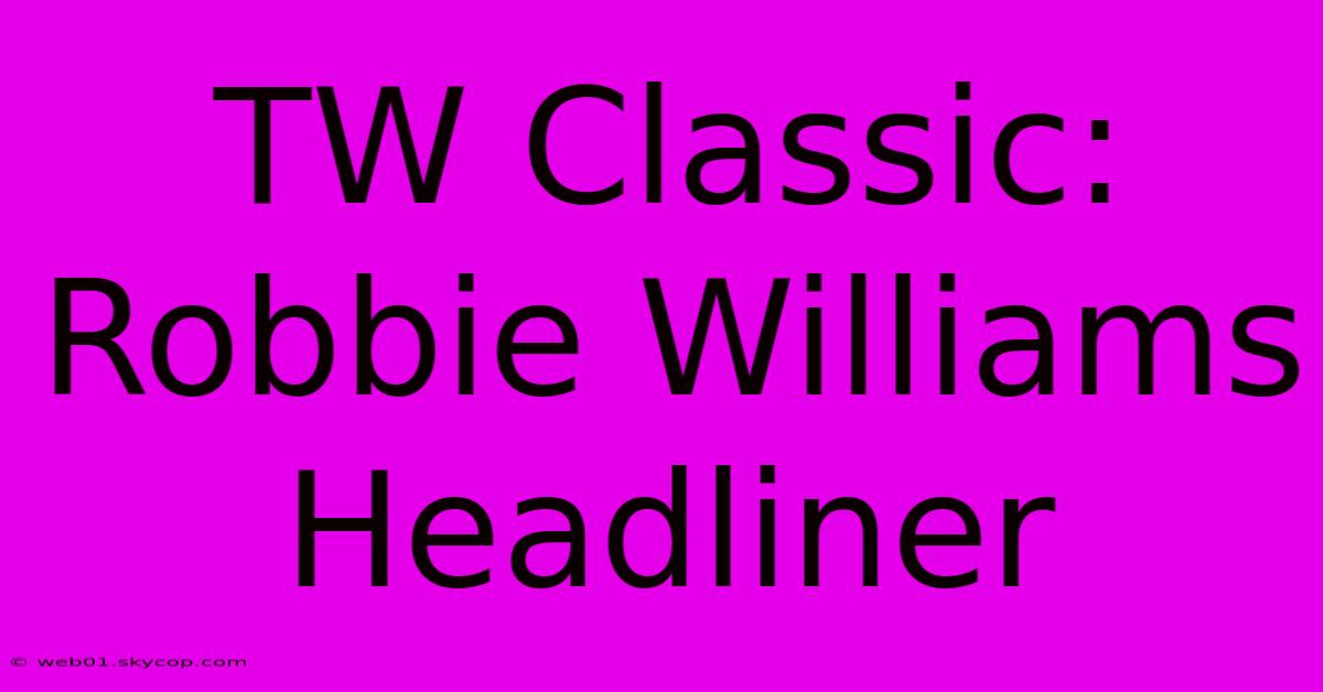 TW Classic: Robbie Williams Headliner