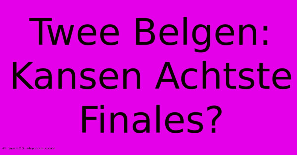 Twee Belgen: Kansen Achtste Finales? 