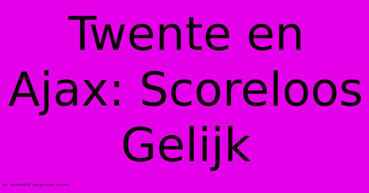 Twente En Ajax: Scoreloos Gelijk