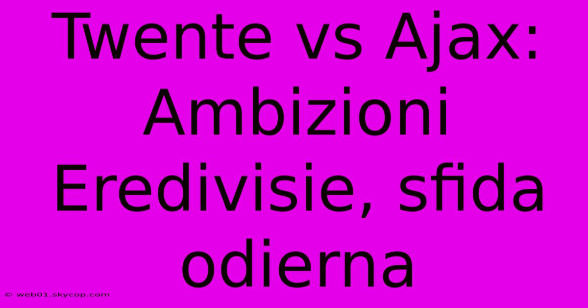 Twente Vs Ajax: Ambizioni Eredivisie, Sfida Odierna