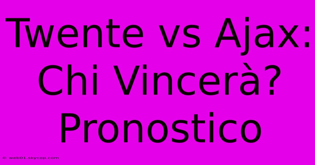 Twente Vs Ajax: Chi Vincerà? Pronostico 