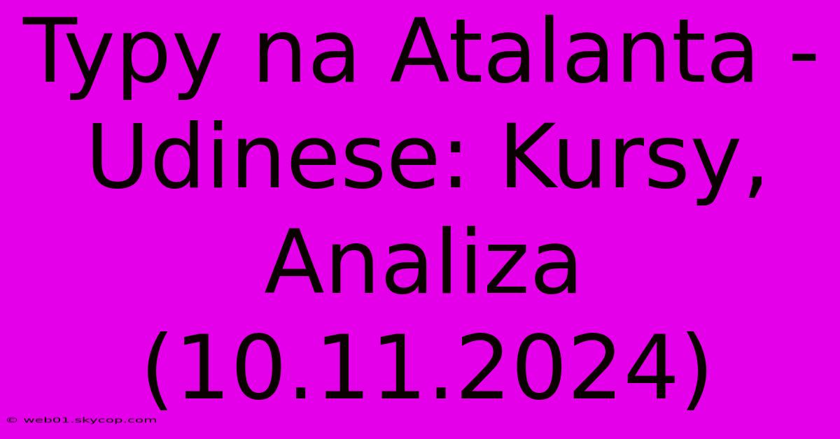 Typy Na Atalanta - Udinese: Kursy, Analiza (10.11.2024)