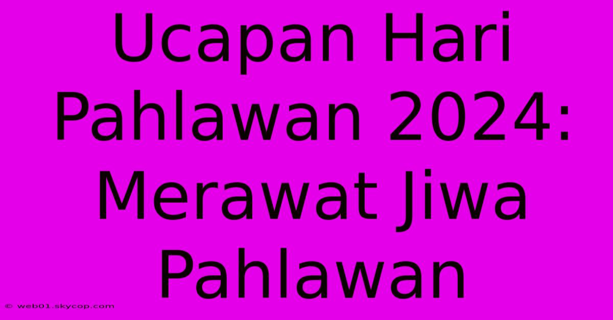 Ucapan Hari Pahlawan 2024: Merawat Jiwa Pahlawan