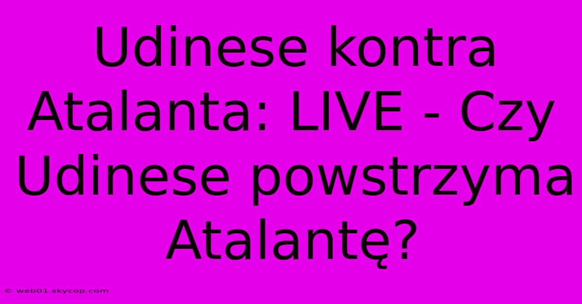 Udinese Kontra Atalanta: LIVE - Czy Udinese Powstrzyma Atalantę?