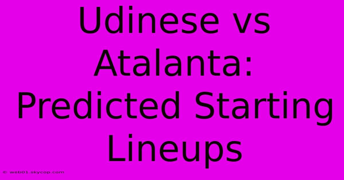 Udinese Vs Atalanta: Predicted Starting Lineups