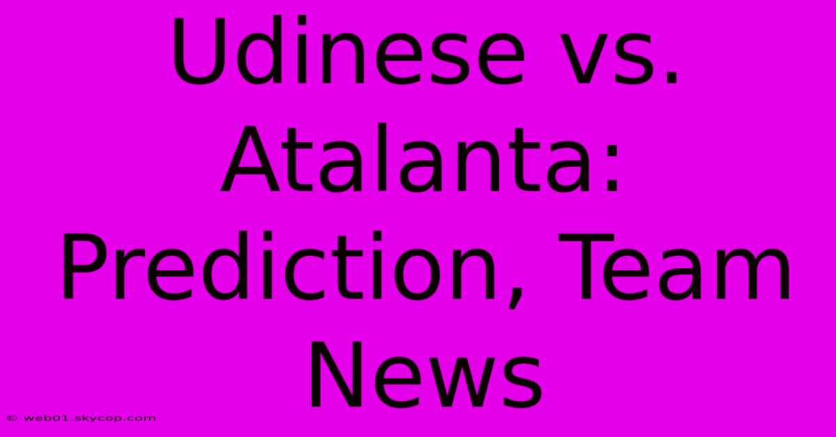 Udinese Vs. Atalanta: Prediction, Team News