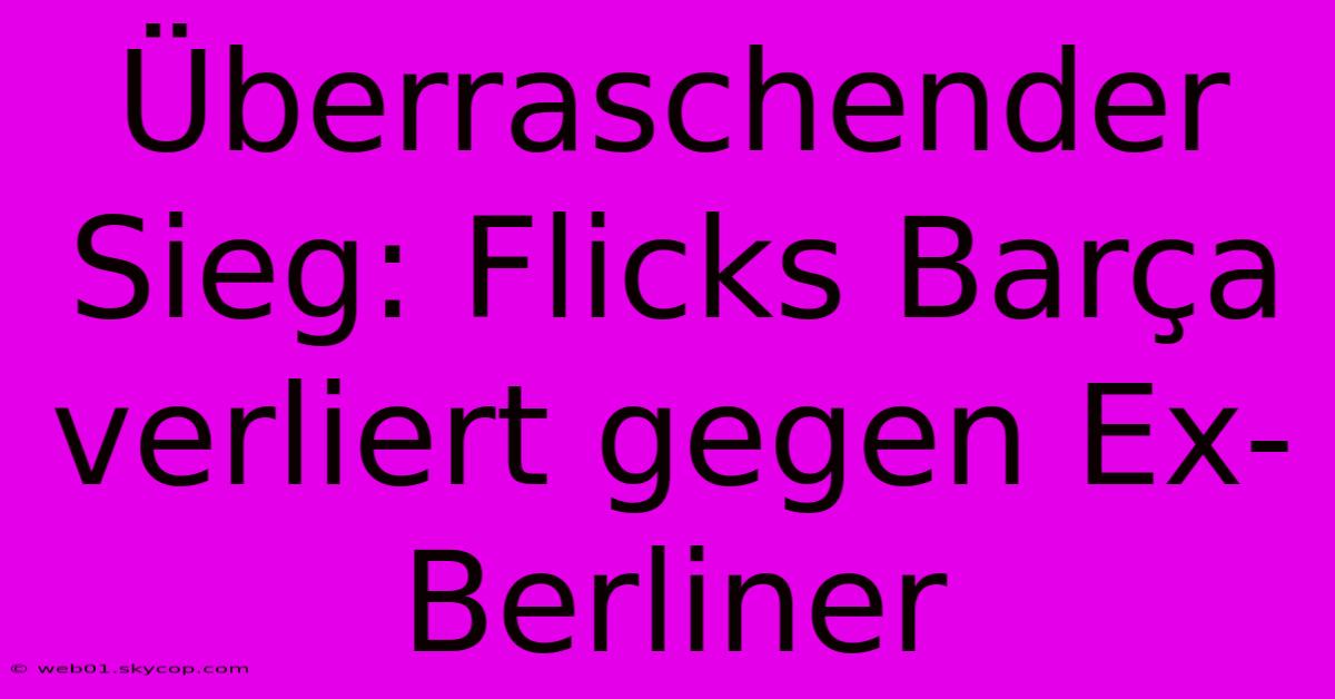 Überraschender Sieg: Flicks Barça Verliert Gegen Ex-Berliner