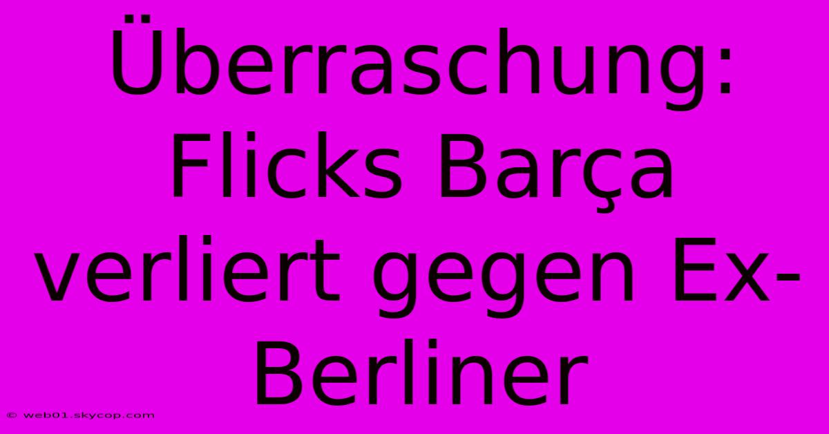 Überraschung: Flicks Barça Verliert Gegen Ex-Berliner