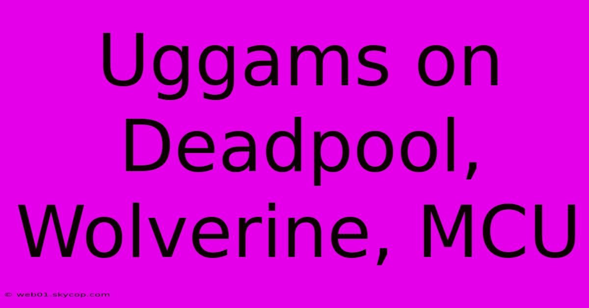 Uggams On Deadpool, Wolverine, MCU