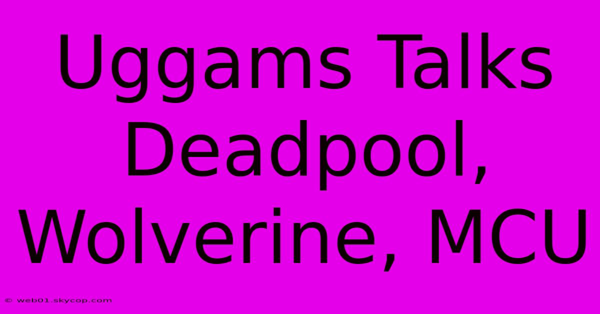 Uggams Talks Deadpool, Wolverine, MCU