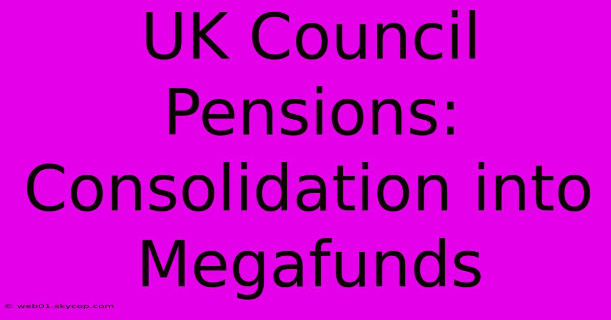 UK Council Pensions: Consolidation Into Megafunds