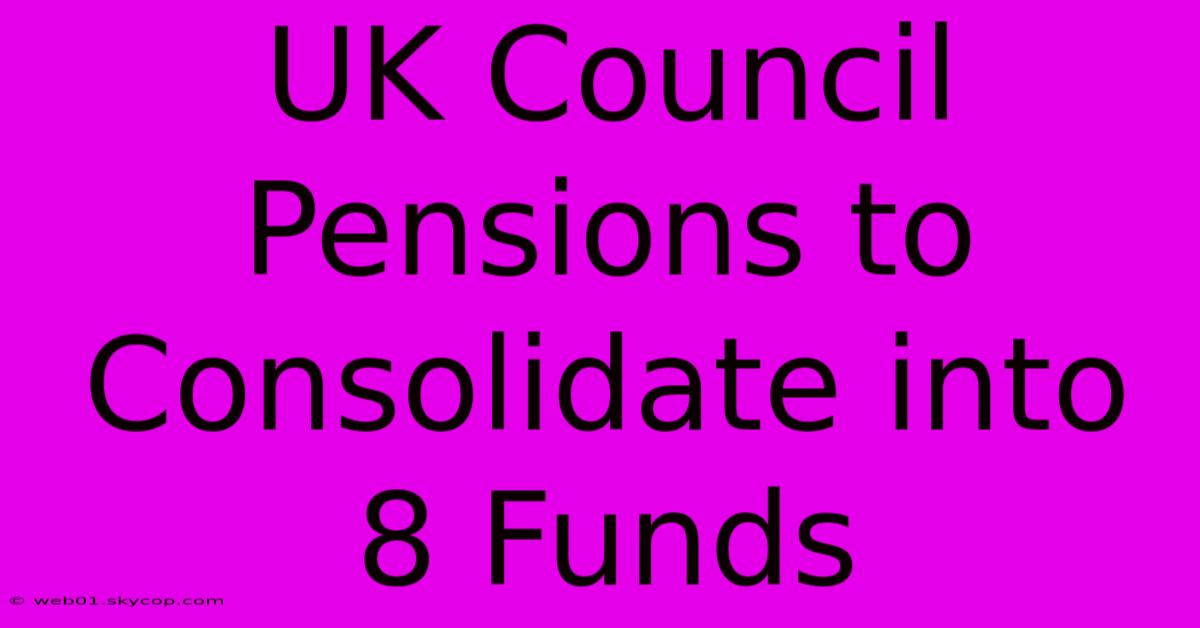 UK Council Pensions To Consolidate Into 8 Funds