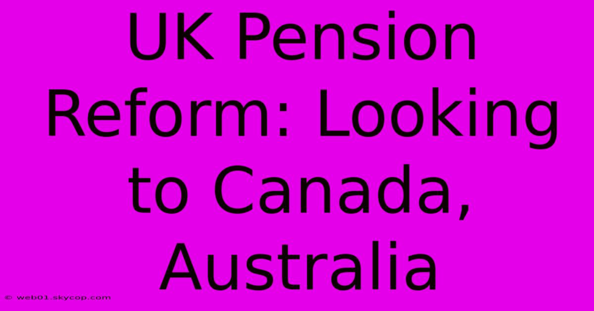 UK Pension Reform: Looking To Canada, Australia