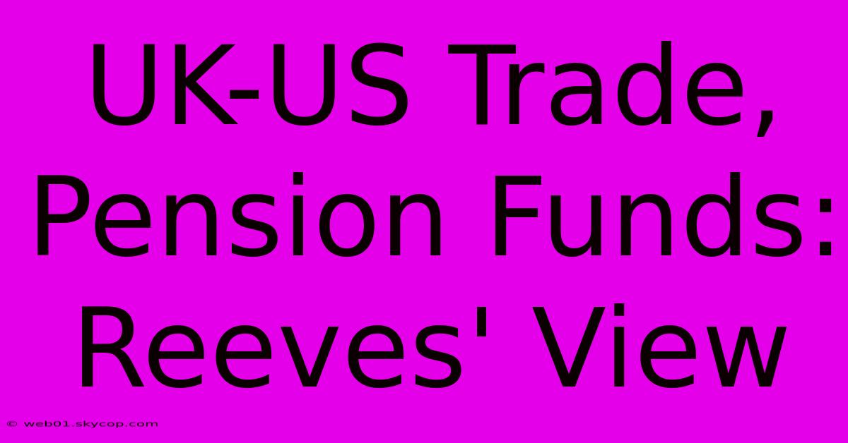 UK-US Trade, Pension Funds: Reeves' View