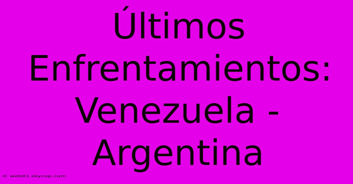 Últimos Enfrentamientos: Venezuela - Argentina 