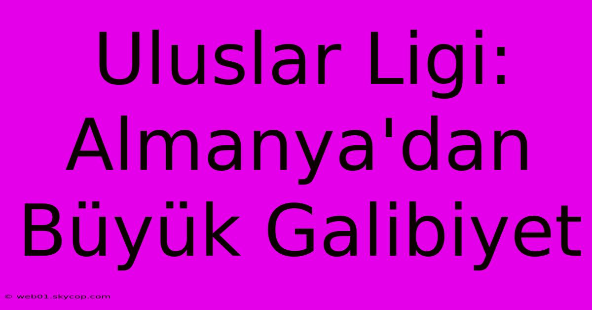 Uluslar Ligi: Almanya'dan Büyük Galibiyet