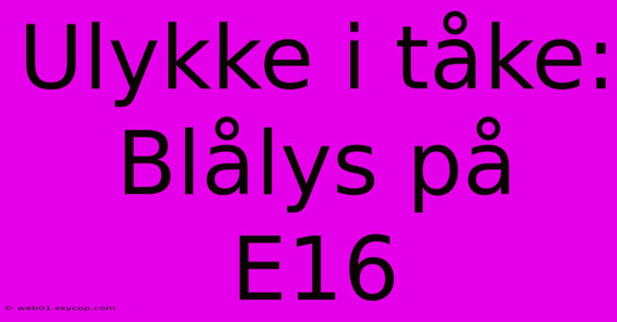 Ulykke I Tåke: Blålys På E16  