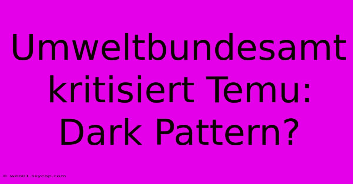 Umweltbundesamt Kritisiert Temu: Dark Pattern?