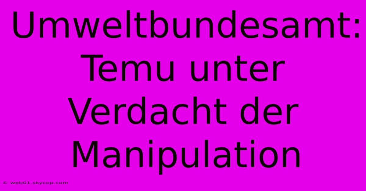 Umweltbundesamt: Temu Unter Verdacht Der Manipulation