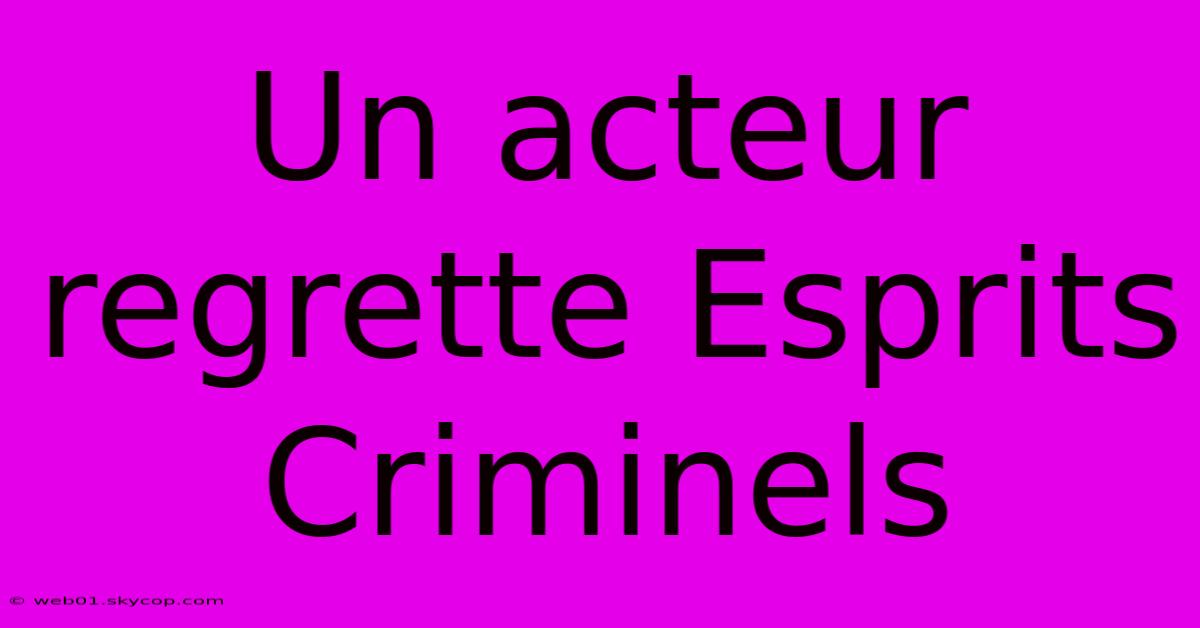 Un Acteur Regrette Esprits Criminels