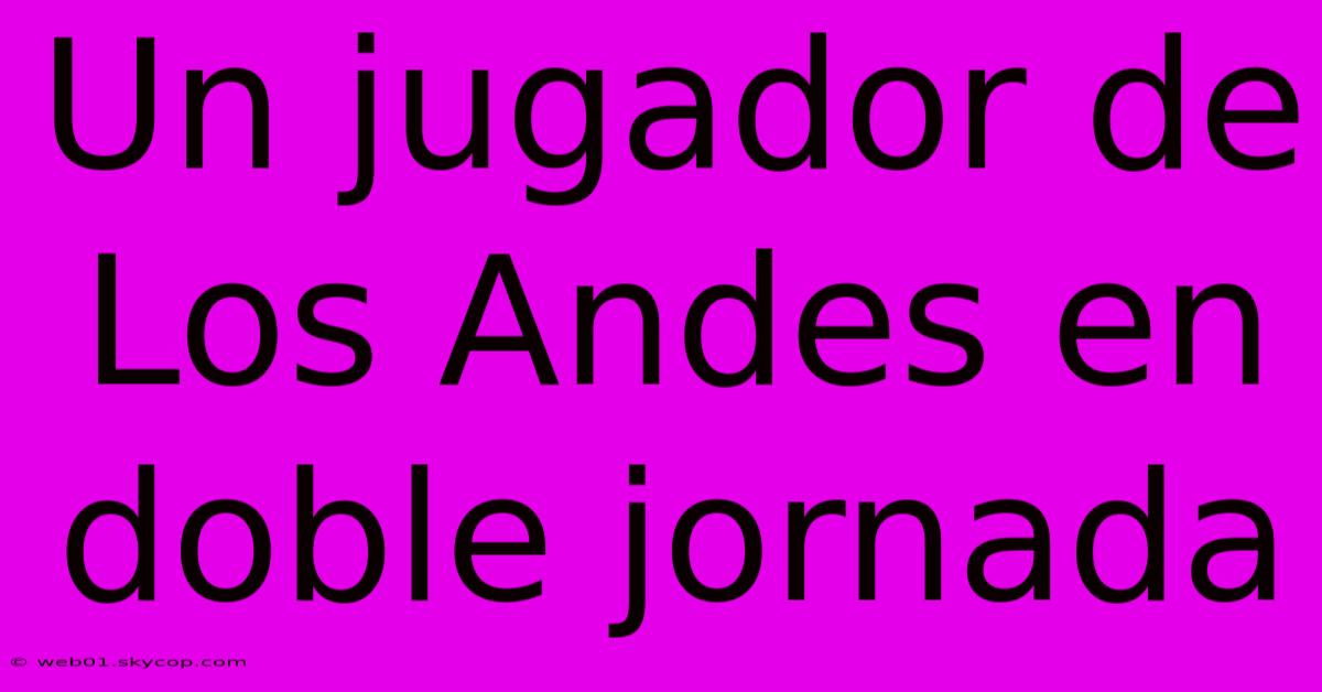 Un Jugador De Los Andes En Doble Jornada